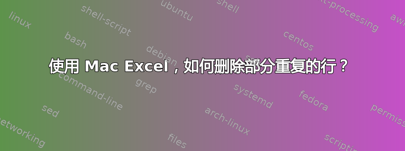 使用 Mac Excel，如何删除部分重复的行？