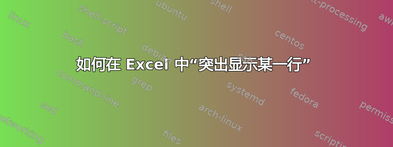 如何在 Excel 中“突出显示某一行”