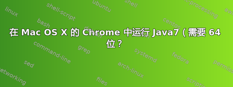 在 Mac OS X 的 Chrome 中运行 Java7（需要 64 位？