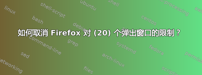 如何取消 Firefox 对 (20) 个弹出窗口的限制？