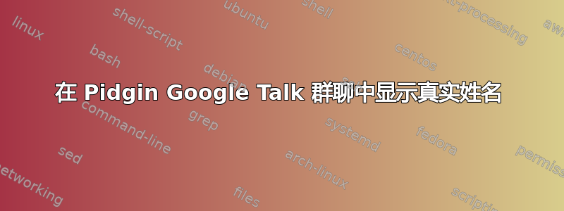 在 Pidgin Google Talk 群聊中显示真实姓名