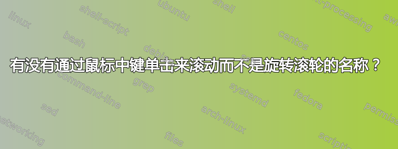 有没有通过鼠标中键单击来滚动而不是旋转滚轮的名称？