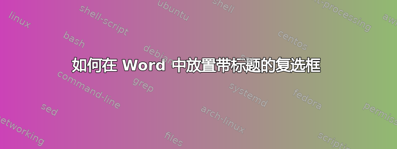 如何在 Word 中放置带标题的复选框