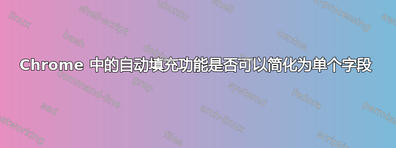 Chrome 中的自动填充功能是否可以简化为单个字段