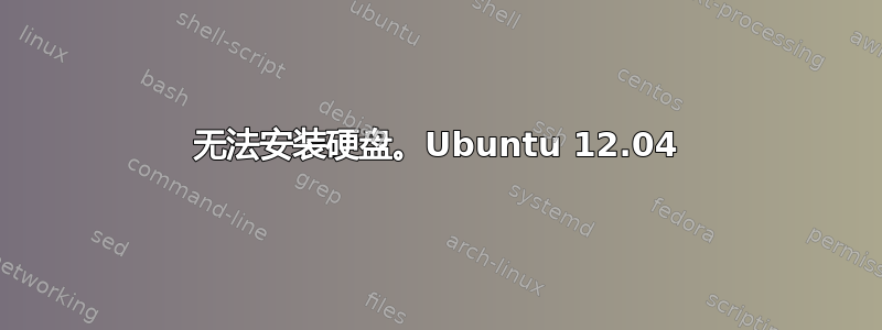 无法安装硬盘。Ubuntu 12.04