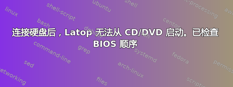 连接硬盘后，Latop 无法从 CD/DVD 启动。已检查 BIOS 顺序