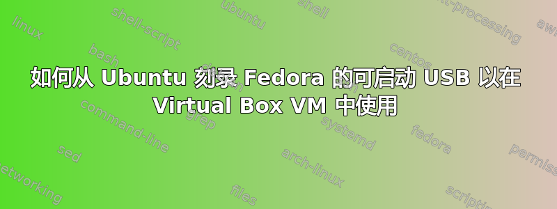 如何从 Ubuntu 刻录 Fedora 的可启动 USB 以在 Virtual Box VM 中使用