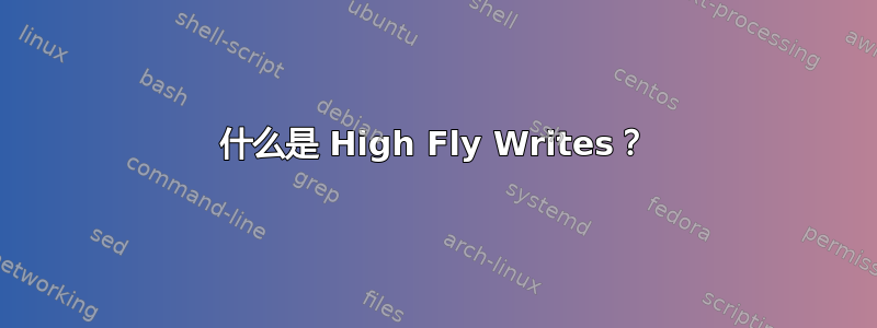 什么是 High Fly Writes？