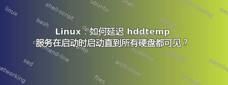 Linux：如何延迟 hddtemp 服务在启动时启动直到所有硬盘都可见？