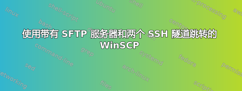 使用带有 SFTP 服务器和两个 SSH 隧道跳转的 WinSCP