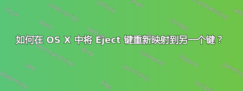 如何在 OS X 中将 Eject 键重新映射到另一个键？