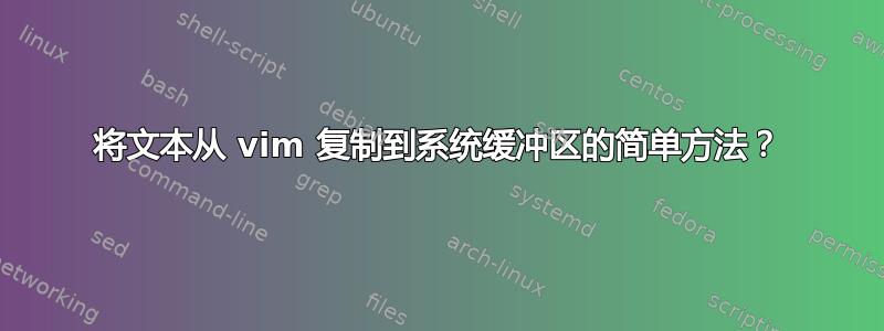 将文本从 vim 复制到系统缓冲区的简单方法？