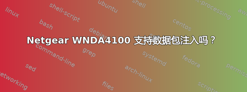 Netgear WNDA4100 支持数据包注入吗？