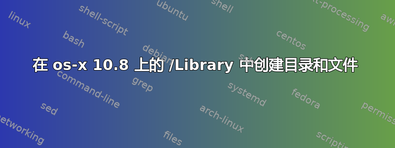 在 os-x 10.8 上的 /Library 中创建目录和文件