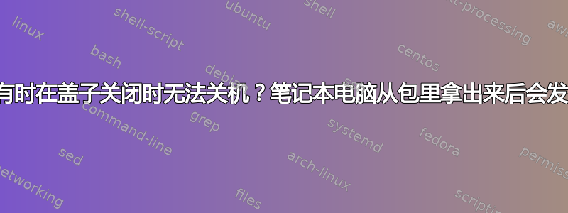 为什么笔记本电脑有时在盖子关闭时无法关机？笔记本电脑从包里拿出来后会发烫，这是为什么？