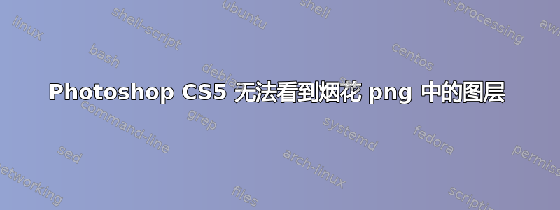 Photoshop CS5 无法看到烟花 png 中的图层