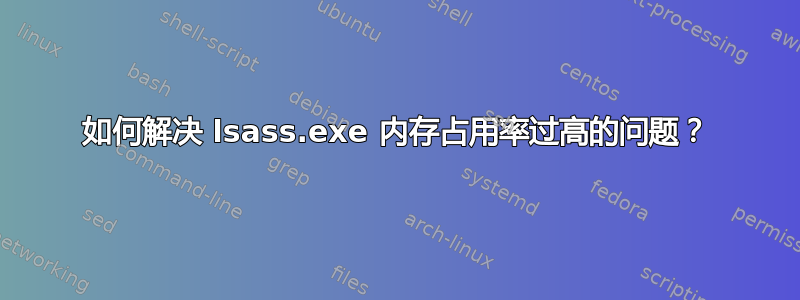 如何解决 lsass.exe 内存占用率过高的问题？