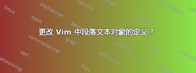 更改 Vim 中段落文本对象的定义？