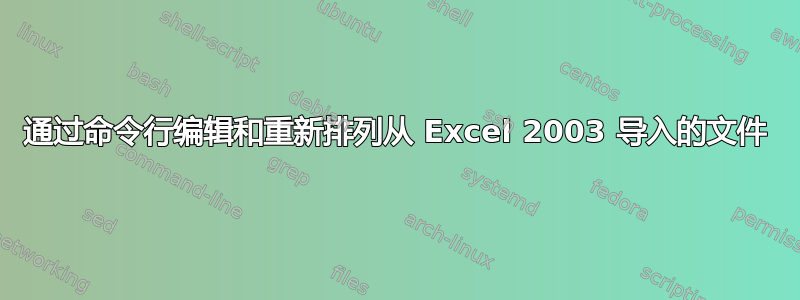 通过命令行编辑和重新排列从 Excel 2003 导入的文件