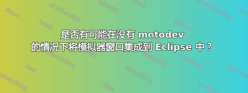 是否有可能在没有 motodev 的情况下将模拟器窗口集成到 Eclipse 中？