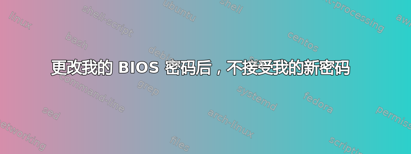 更改我的 BIOS 密码后，不接受我的新密码 