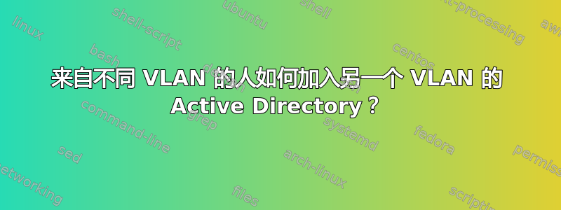 来自不同 VLAN 的人如何加入另一个 VLAN 的 Active Directory？