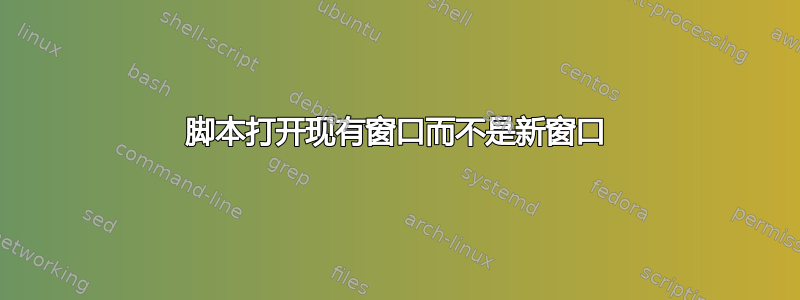 脚本打开现有窗口而不是新窗口