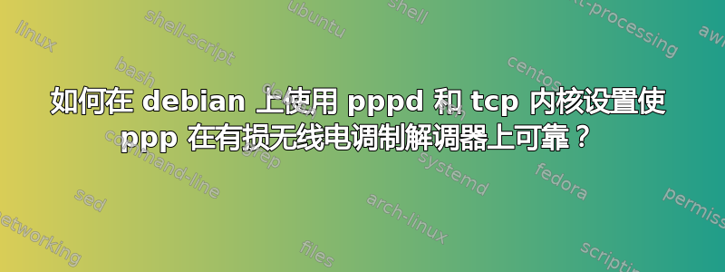 如何在 debian 上使用 pppd 和 tcp 内核设置使 ppp 在有损无线电调制解调器上可靠？