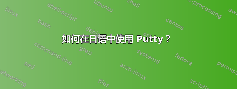 如何在日语中使用 Putty？