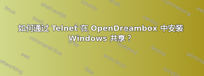 如何通过 Telnet 在 OpenDreambox 中安装 Windows 共享？