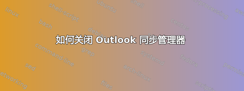 如何关闭 Outlook 同步管理器