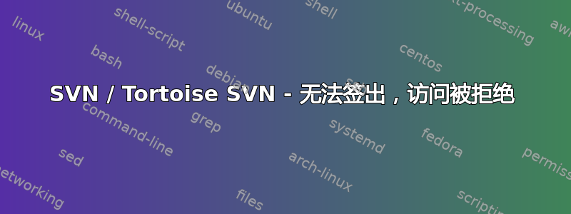 SVN / Tortoise SVN - 无法签出，访问被拒绝