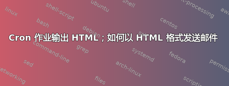 Cron 作业输出 HTML；如何以 HTML 格式发送邮件