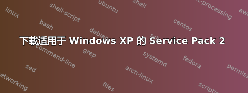 下载适用于 Windows XP 的 Service Pack 2