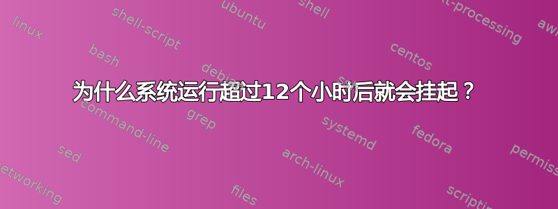 为什么系统运行超过12个小时后就会挂起？