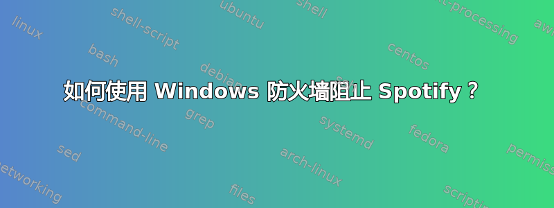 如何使用 Windows 防火墙阻止 Spotify？