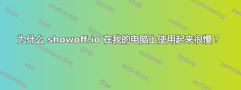 为什么 showoff.io 在我的电脑上使用起来很慢？