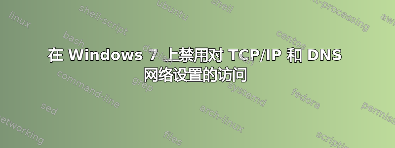 在 Windows 7 上禁用对 TCP/IP 和 DNS 网络设置的访问