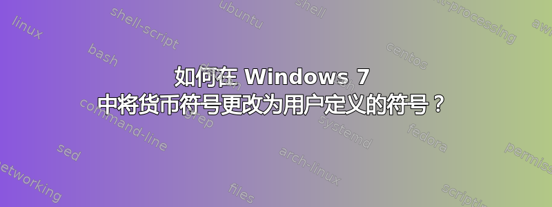 如何在 Windows 7 中将货币符号更改为用户定义的符号？