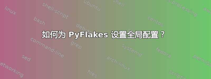 如何为 PyFlakes 设置全局配置？