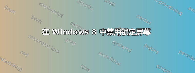 在 Windows 8 中禁用锁定屏幕