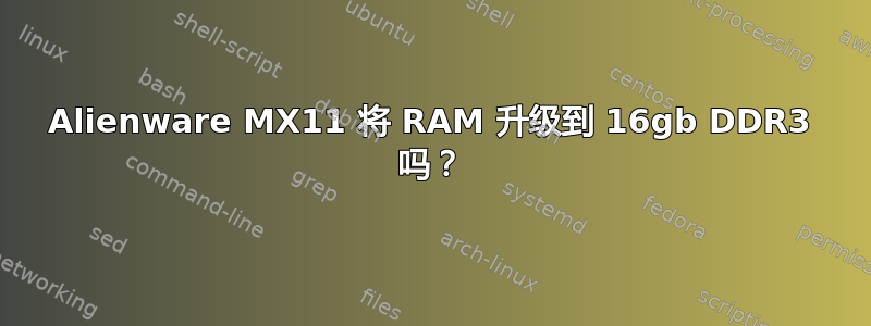 Alienware MX11 将 RAM 升级到 16gb DDR3 吗？