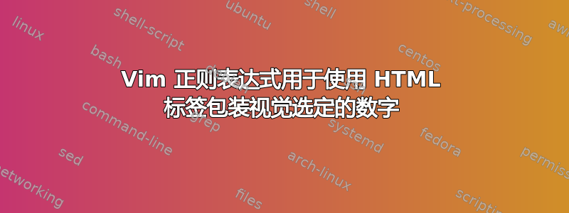 Vim 正则表达式用于使用 HTML 标签包装视觉选定的数字