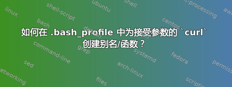 如何在 .bash_profile 中为接受参数的 `curl` 创建别名/函数？