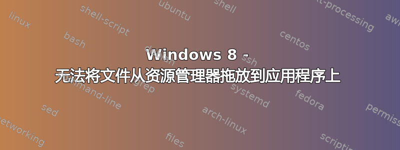 Windows 8 - 无法将文件从资源管理器拖放到应用程序上