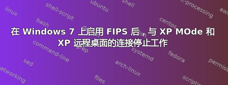 在 Windows 7 上启用 FIPS 后，与 XP MOde 和 XP 远程桌面的连接停止工作