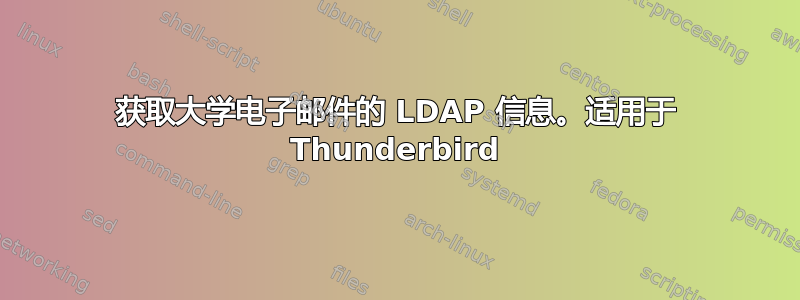 获取大学电子邮件的 LDAP 信息。适用于 Thunderbird