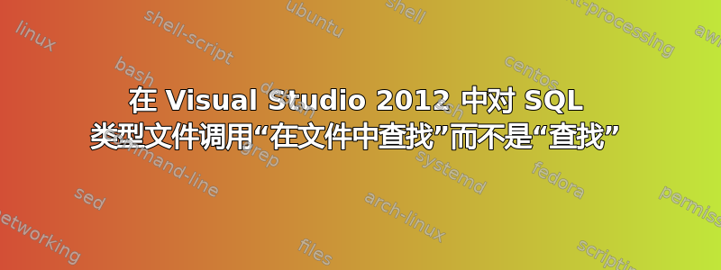 在 Visual Studio 2012 中对 SQL 类型文件调用“在文件中查找”而不是“查找”