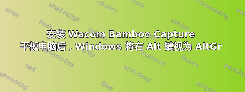 安装 Wacom Bamboo Capture 平板电脑后，Windows 将右 Alt 键视为 AltGr