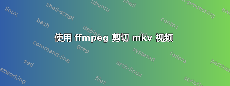 使用 ffmpeg 剪切 mkv 视频